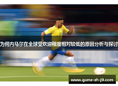 为何内马尔在全球受欢迎程度相对较低的原因分析与探讨 为何内马尔在全球受欢迎程度相对较低的原因分析与探讨