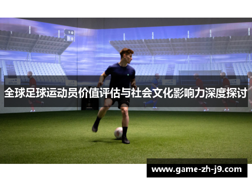 全球足球运动员价值评估与社会文化影响力深度探讨