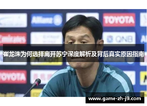 崔龙洙为何选择离开苏宁深度解析及背后真实原因指南