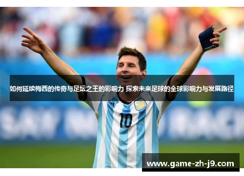 如何延续梅西的传奇与足坛之王的影响力 探索未来足球的全球影响力与发展路径