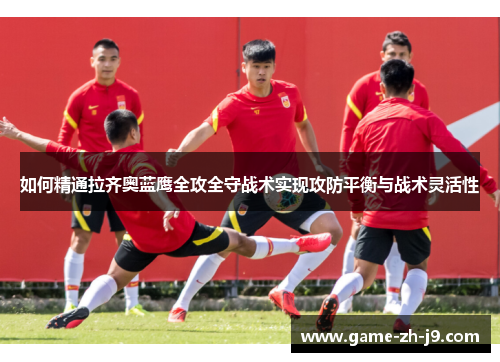 如何精通拉齐奥蓝鹰全攻全守战术实现攻防平衡与战术灵活性