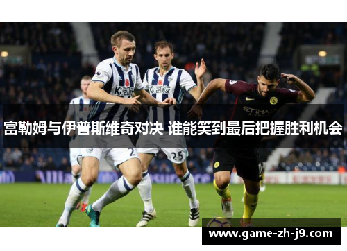 富勒姆与伊普斯维奇对决 谁能笑到最后把握胜利机会