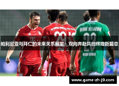 帕利尼亚与拜仁的未来关系展望：双向奔赴共创辉煌新篇章