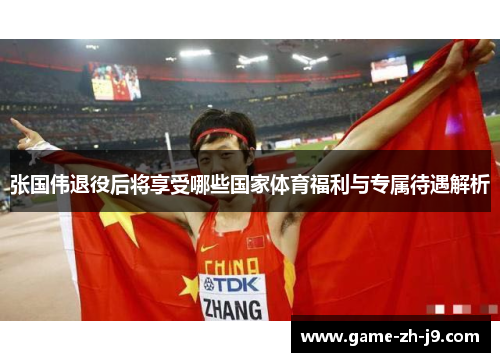 张国伟退役后将享受哪些国家体育福利与专属待遇解析