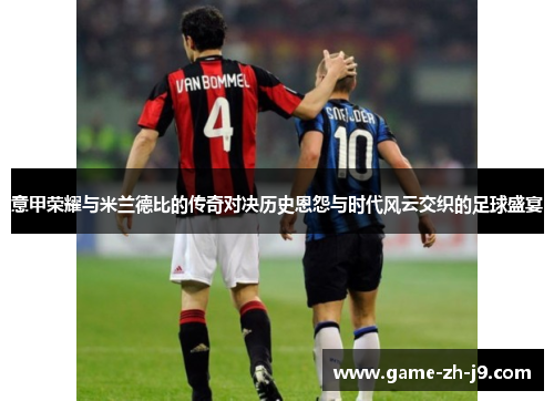 意甲荣耀与米兰德比的传奇对决历史恩怨与时代风云交织的足球盛宴