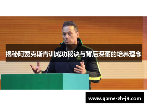 揭秘阿贾克斯青训成功秘诀与背后深藏的培养理念
