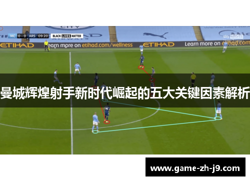 曼城辉煌射手新时代崛起的五大关键因素解析