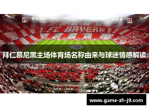拜仁慕尼黑主场体育场名称由来与球迷情感解读