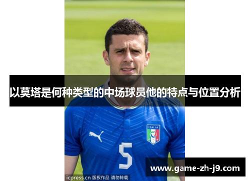 以莫塔是何种类型的中场球员他的特点与位置分析 以莫塔是何种类型的中场球员他的特点与位置分析