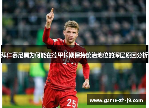 拜仁慕尼黑为何能在德甲长期保持统治地位的深层原因分析