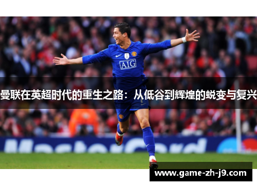 曼联在英超时代的重生之路：从低谷到辉煌的蜕变与复兴