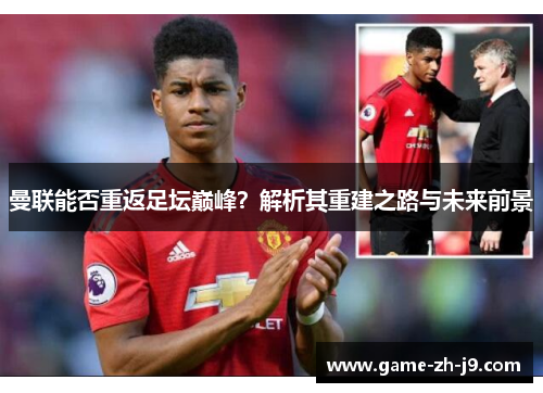 曼联能否重返足坛巅峰？解析其重建之路与未来前景
