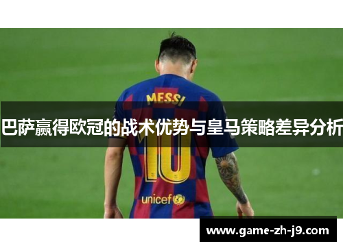 巴萨赢得欧冠的战术优势与皇马策略差异分析