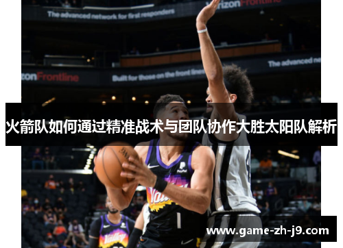 火箭队如何通过精准战术与团队协作大胜太阳队解析