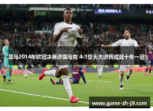 皇马2014年欧冠决赛逆袭马竞 4-1惊天大逆转成就十年一冠