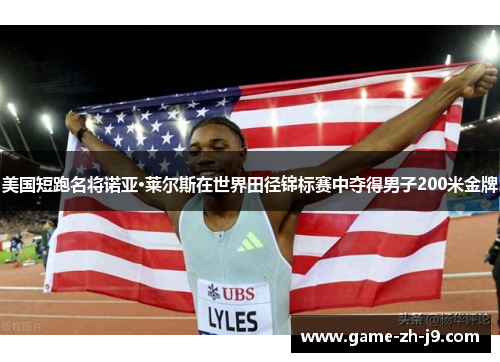 美国短跑名将诺亚·莱尔斯在世界田径锦标赛中夺得男子200米金牌 美国短跑名将诺亚·莱尔斯在世界田径锦标赛中夺得男子200米金牌