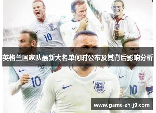 英格兰国家队最新大名单何时公布及其背后影响分析 英格兰国家队最新大名单何时公布及其背后影响分析