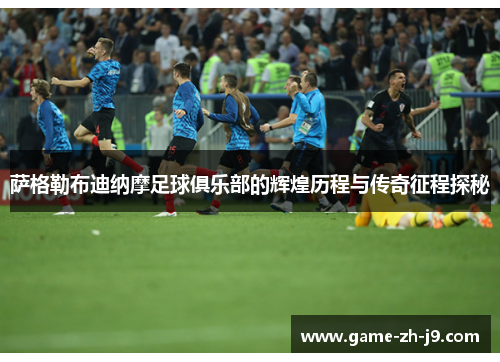 萨格勒布迪纳摩足球俱乐部的辉煌历程与传奇征程探秘 萨格勒布迪纳摩足球俱乐部的辉煌历程与传奇征程探秘