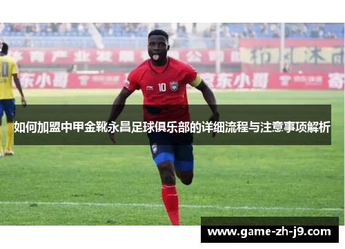 如何加盟中甲金靴永昌足球俱乐部的详细流程与注意事项解析 如何加盟中甲金靴永昌足球俱乐部的详细流程与注意事项解析