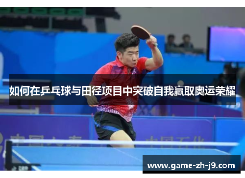 如何在乒乓球与田径项目中突破自我赢取奥运荣耀 如何在乒乓球与田径项目中突破自我赢取奥运荣耀
