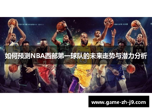 如何预测NBA西部第一球队的未来走势与潜力分析 如何预测NBA西部第一球队的未来走势与潜力分析