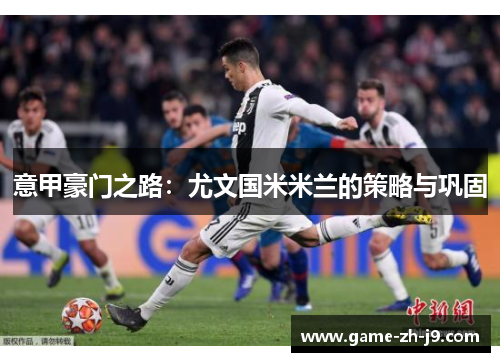 意甲豪门之路：尤文国米米兰的策略与巩固