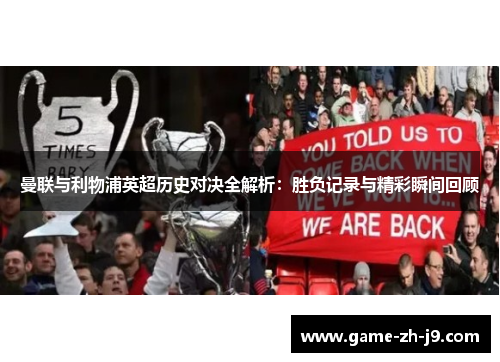 曼联与利物浦英超历史对决全解析:胜负记录与精彩瞬间回顾 曼联与利物浦英超历史对决全解析:胜负记录与精彩瞬间回顾