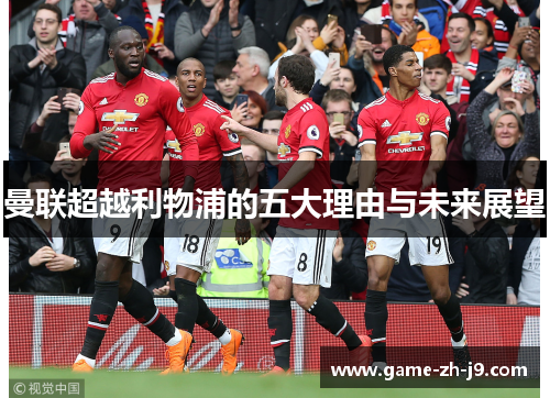 曼联超越利物浦的五大理由与未来展望 曼联超越利物浦的五大理由与未来展望