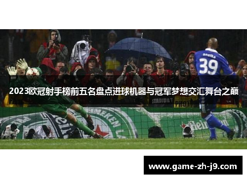 2023欧冠射手榜前五名盘点进球机器与冠军梦想交汇舞台之巅 2023欧冠射手榜前五名盘点进球机器与冠军梦想交汇舞台之巅