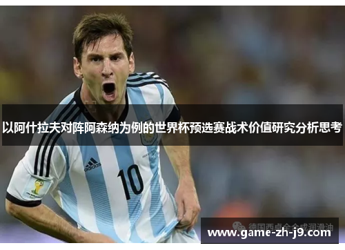 以阿什拉夫对阵阿森纳为例的世界杯预选赛战术价值研究分析思考 以阿什拉夫对阵阿森纳为例的世界杯预选赛战术价值研究分析思考