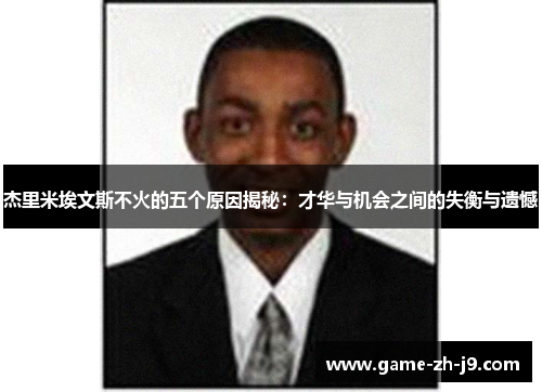 杰里米埃文斯不火的五个原因揭秘:才华与机会之间的失衡与遗憾 杰里米埃文斯不火的五个原因揭秘:才华与机会之间的失衡与遗憾