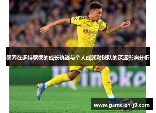 桑乔在多特蒙德的成长轨迹与个人成就对球队的深远影响分析 桑乔在多特蒙德的成长轨迹与个人成就对球队的深远影响分析