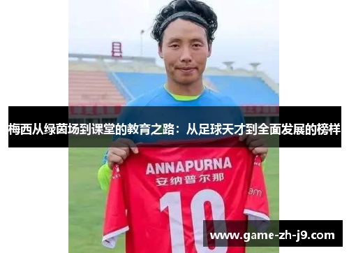 梅西从绿茵场到课堂的教育之路:从足球天才到全面发展的榜样 梅西从绿茵场到课堂的教育之路:从足球天才到全面发展的榜样