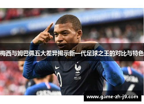 梅西与姆巴佩五大差异揭示新一代足球之王的对比与特色 梅西与姆巴佩五大差异揭示新一代足球之王的对比与特色