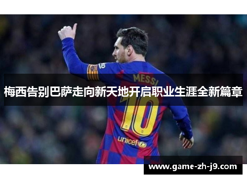 梅西告别巴萨走向新天地开启职业生涯全新篇章 梅西告别巴萨走向新天地开启职业生涯全新篇章