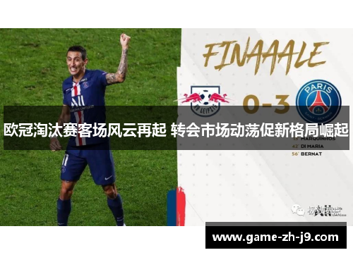 欧冠淘汰赛客场风云再起 转会市场动荡促新格局崛起 欧冠淘汰赛客场风云再起 转会市场动荡促新格局崛起