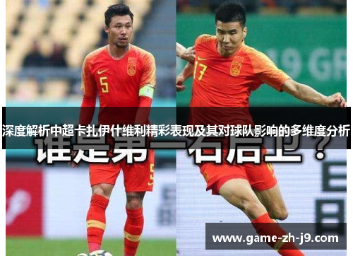 深度解析中超卡扎伊什维利精彩表现及其对球队影响的多维度分析 深度解析中超卡扎伊什维利精彩表现及其对球队影响的多维度分析