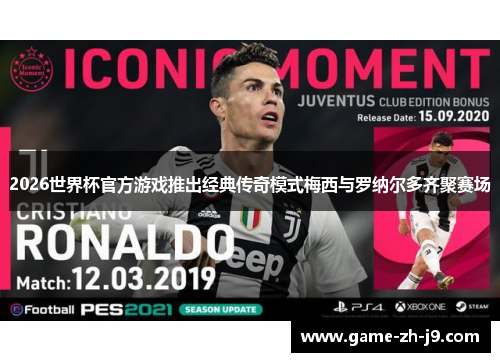 2026世界杯官方游戏推出经典传奇模式梅西与罗纳尔多齐聚赛场 2026世界杯官方游戏推出经典传奇模式梅西与罗纳尔多齐聚赛场