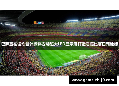 巴萨宣布诺坎普外墙将安装超大LED显示屏打造震撼比赛日新地标