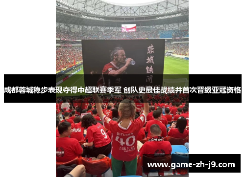 成都蓉城稳步表现夺得中超联赛季军 创队史最佳战绩并首次晋级亚冠资格