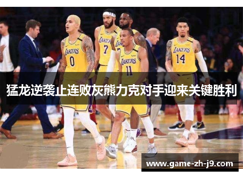 猛龙逆袭止连败灰熊力克对手迎来关键胜利