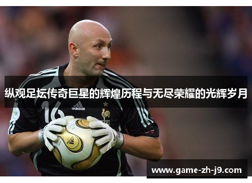 纵观足坛传奇巨星的辉煌历程与无尽荣耀的光辉岁月