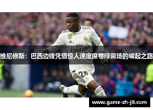 维尼修斯：巴西边锋凭借惊人速度席卷绿茵场的崛起之路