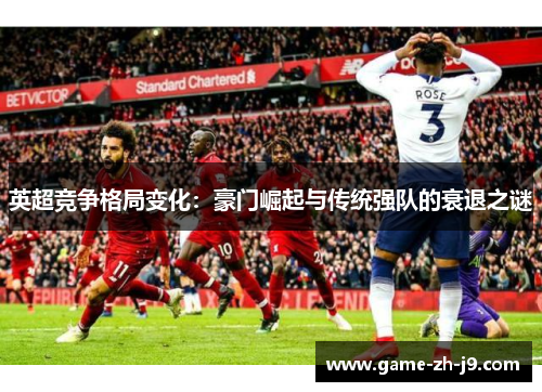 英超竞争格局变化:豪门崛起与传统强队的衰退之谜 英超竞争格局变化:豪门崛起与传统强队的衰退之谜