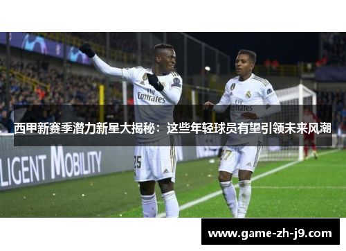 西甲新赛季潜力新星大揭秘:这些年轻球员有望引领未来风潮 西甲新赛季潜力新星大揭秘:这些年轻球员有望引领未来风潮
