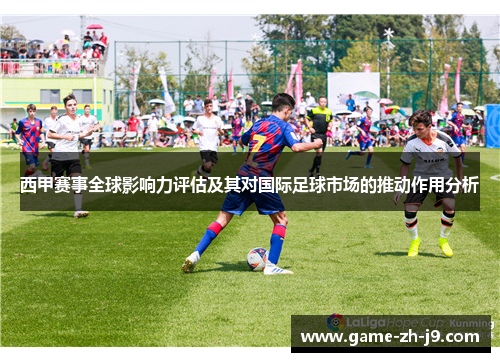 西甲赛事全球影响力评估及其对国际足球市场的推动作用分析