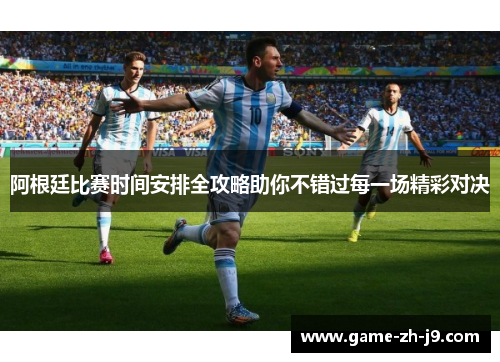 阿根廷比赛时间安排全攻略助你不错过每一场精彩对决 阿根廷比赛时间安排全攻略助你不错过每一场精彩对决