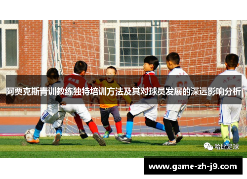阿贾克斯青训教练独特培训方法及其对球员发展的深远影响分析