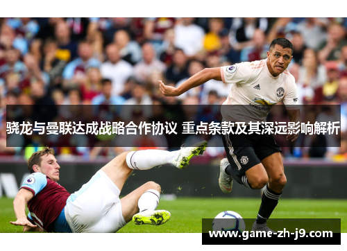 骁龙与曼联达成战略合作协议 重点条款及其深远影响解析 骁龙与曼联达成战略合作协议 重点条款及其深远影响解析
